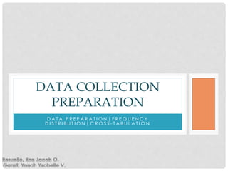 D A T A P R E P A R A T I O N | F R E Q U E N C Y
D I S T R I B U T I O N | C R O S S - T A B U L A T I O N
DATA COLLECTION
PREPARATION
 