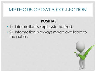 METHODS OF DATA COLLECTION
POSITIVE
• 1) Information is kept systematized.
• 2) Information is always made available to
the public.
 