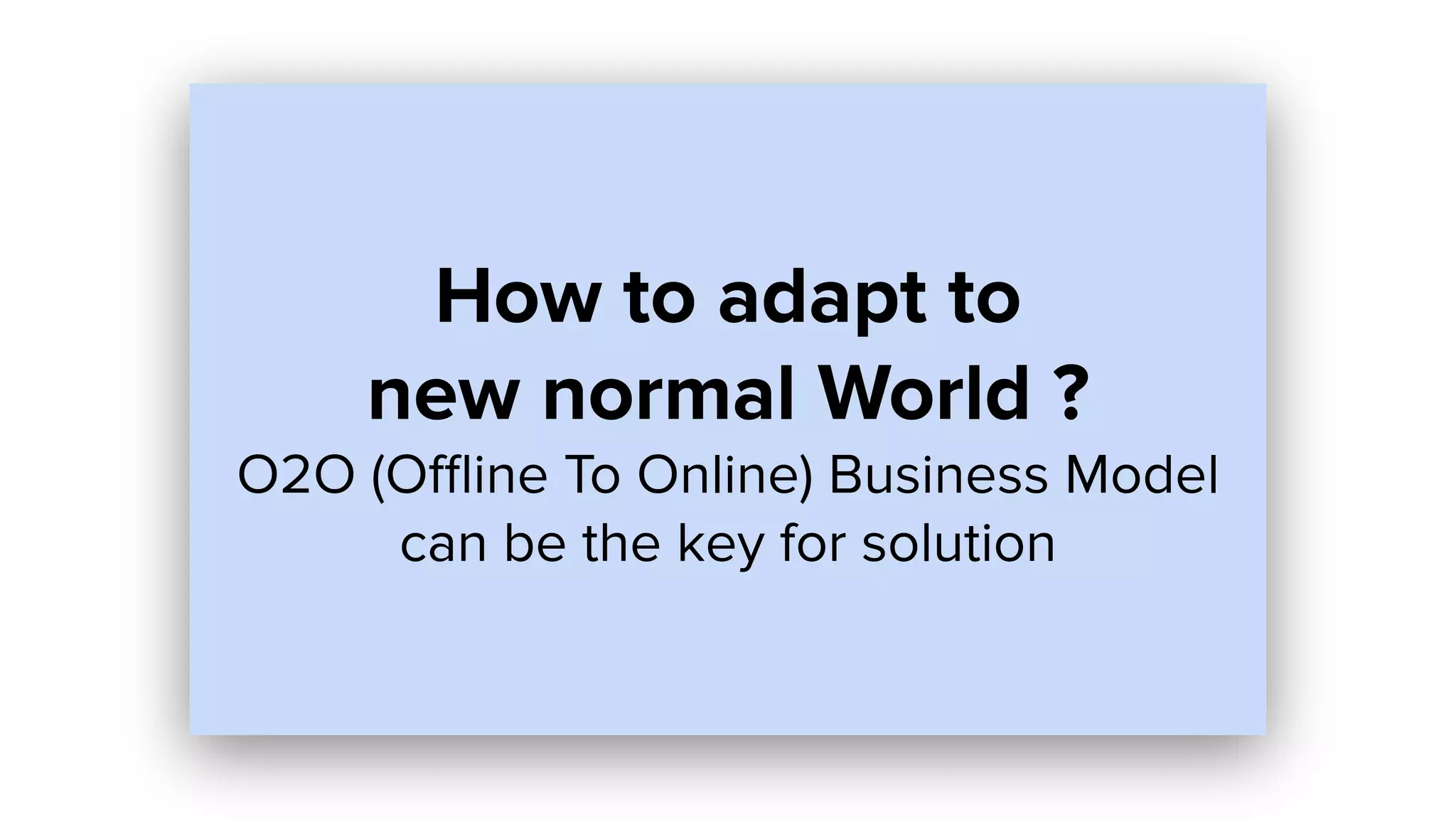 How to adapt to
new normal World ?
O2O (Oﬄine To Online) Business Model
can be the key for solution
 