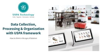 Data Collection,
Processing & Organization
with USPA framework
How to think in the age of Dataism
 