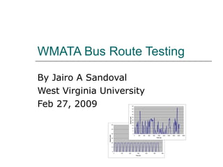 WMATA Bus Route Testing By Jairo A Sandoval West Virginia University Feb 27, 2009 