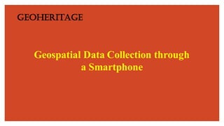 Geoheritage
Geospatial Data Collection through
a Smartphone
 