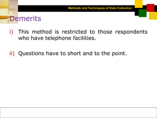 Methods and Techniques of Data Collection
© Dipak Kumar Bhattacharyya, 2006, 2003
Excel BooksRESEARCH METHODOLOGY, 2 edition, Dipak Kumar Bhattacharyya5-15
Demerits
i) This method is restricted to those respondents
who have telephone facilities.
ii) Questions have to short and to the point.
 