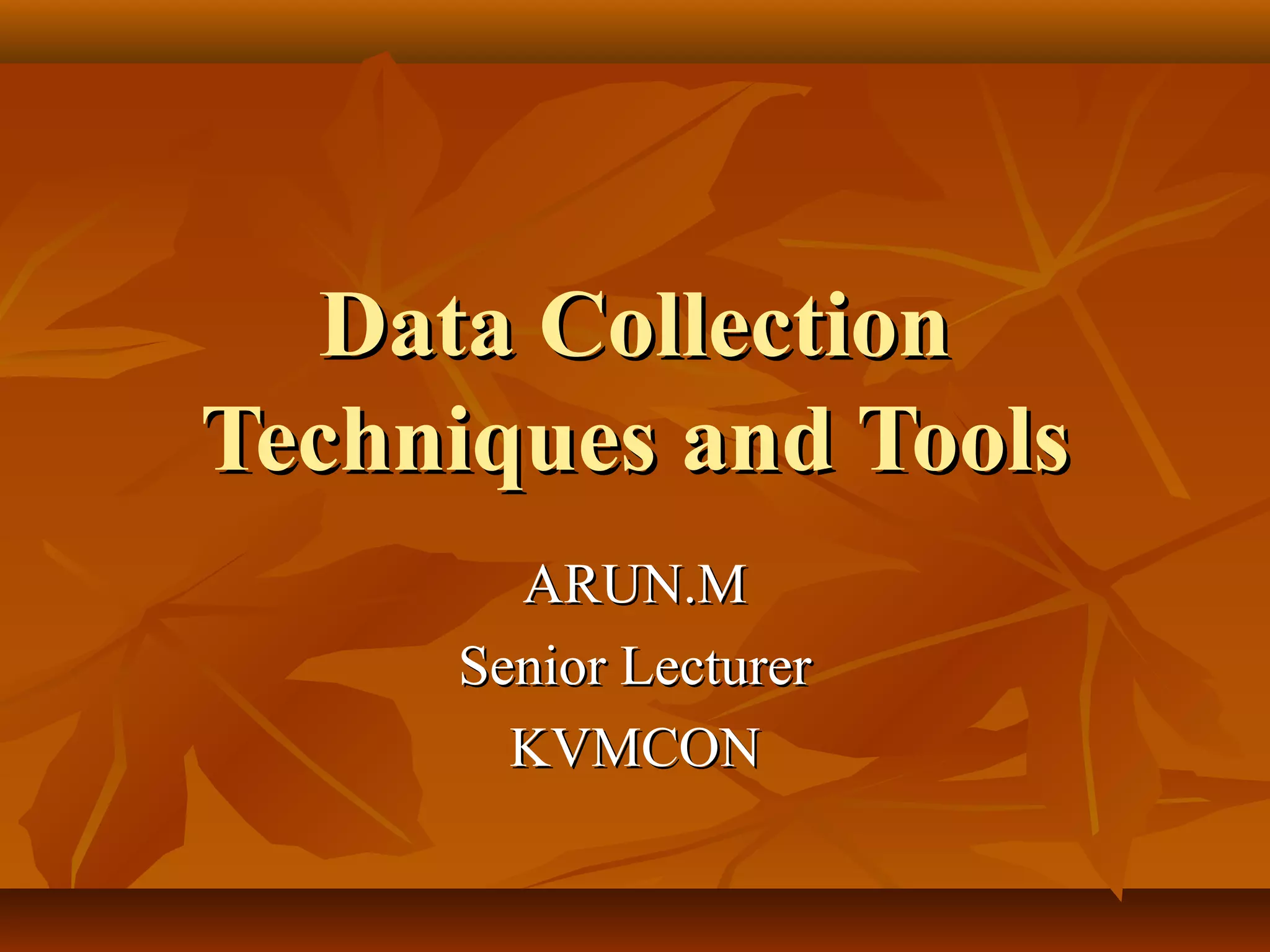 Data CollectionData Collection
Techniques and ToolsTechniques and Tools
ARUN.MARUN.M
Senior LecturerSenior Lecturer
KVMCONKVMCON
 