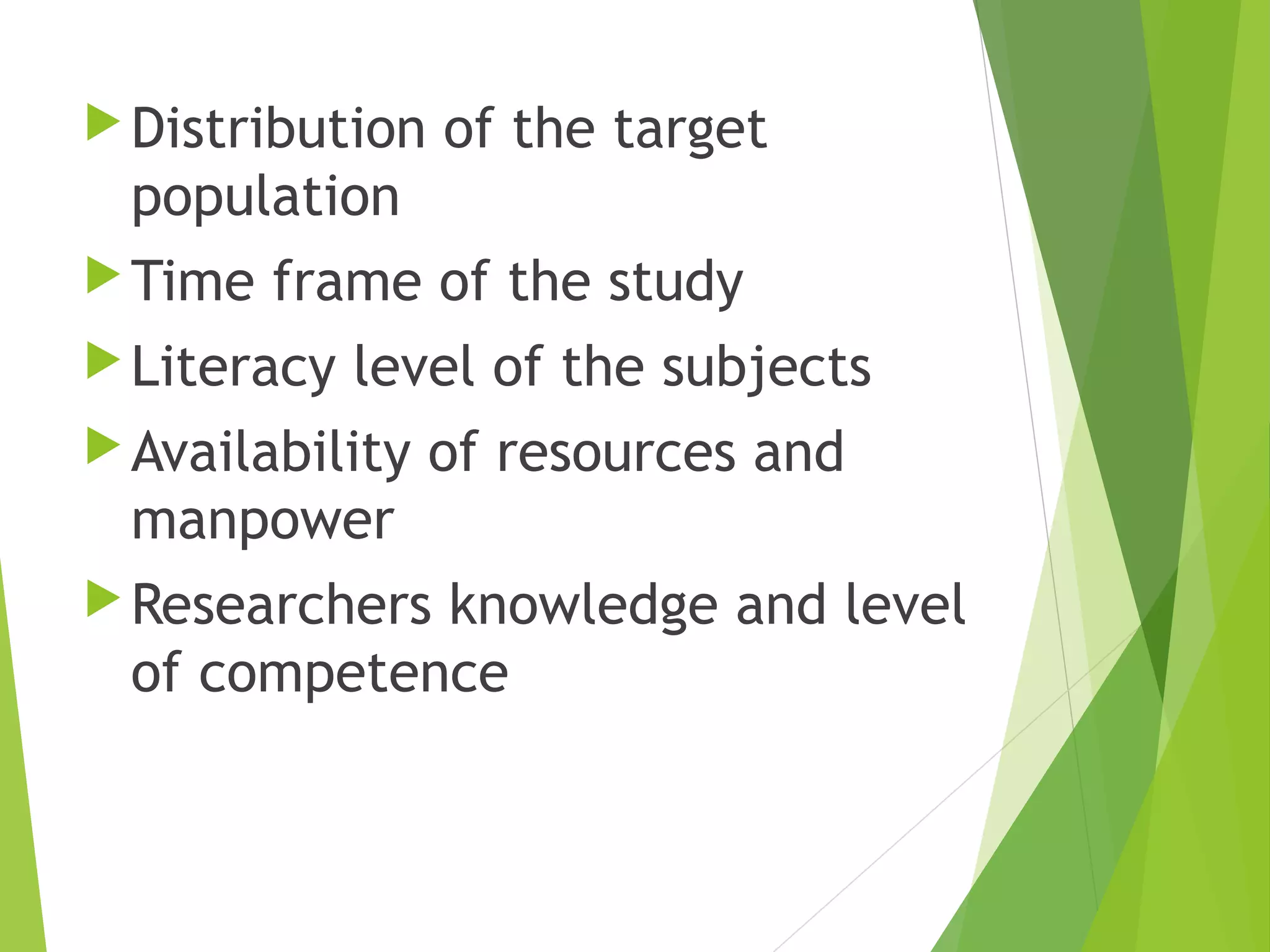 Distribution of the target
population
Time frame of the study
Literacy level of the subjects
Availability of resources and
manpower
Researchers knowledge and level
of competence
 