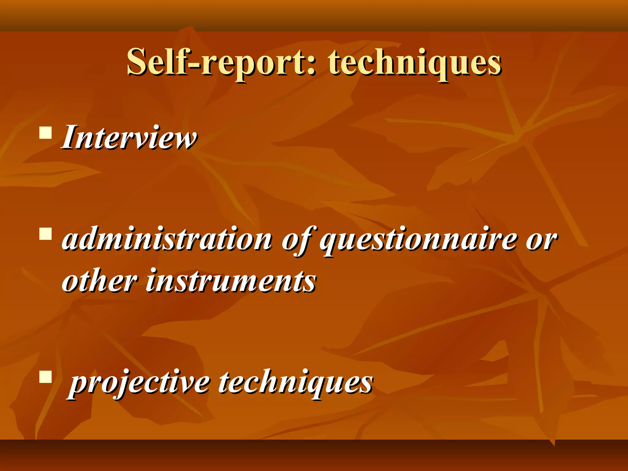 Self-report: techniquesSelf-report: techniques
 InterviewInterview
 administration of questionnaire oradministration of questionnaire or
other instrumentsother instruments
 projective techniquesprojective techniques
 