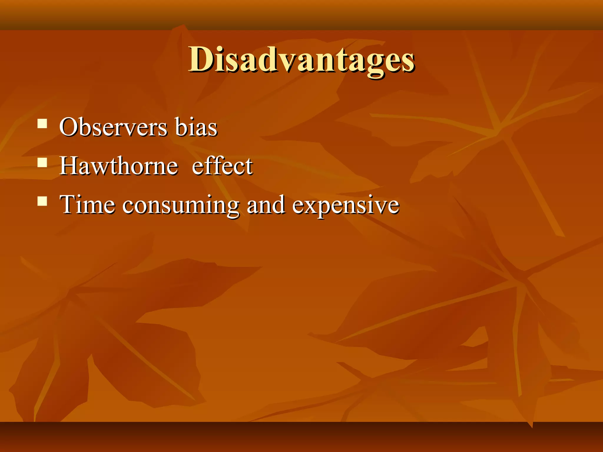 DisadvantagesDisadvantages
 Observers biasObservers bias
 Hawthorne effectHawthorne effect
 Time consuming and expensiveTime consuming and expensive
 