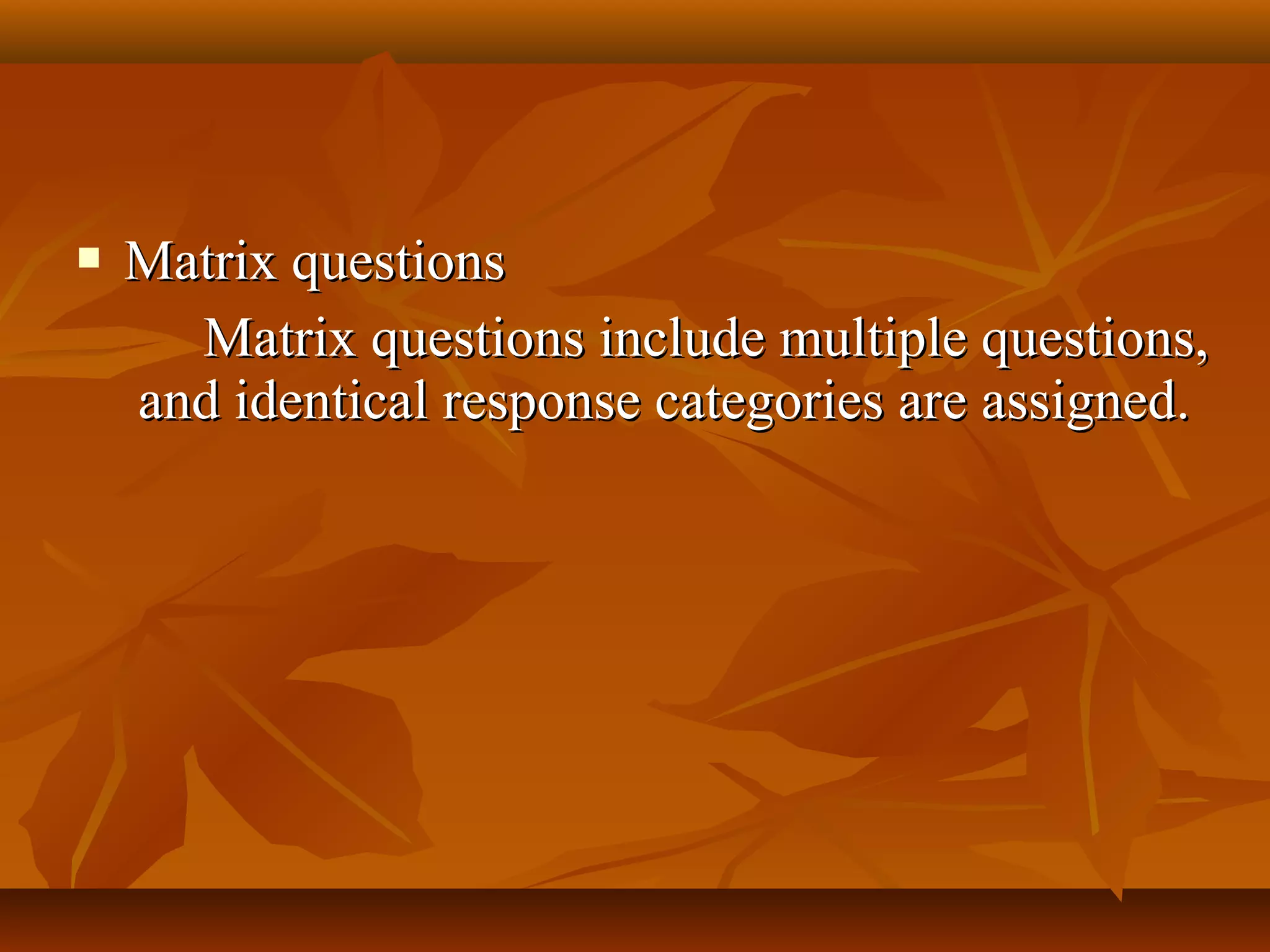  Matrix questionsMatrix questions
Matrix questions include multiple questions,Matrix questions include multiple questions,
and identical response categories are assigned.and identical response categories are assigned.
 
