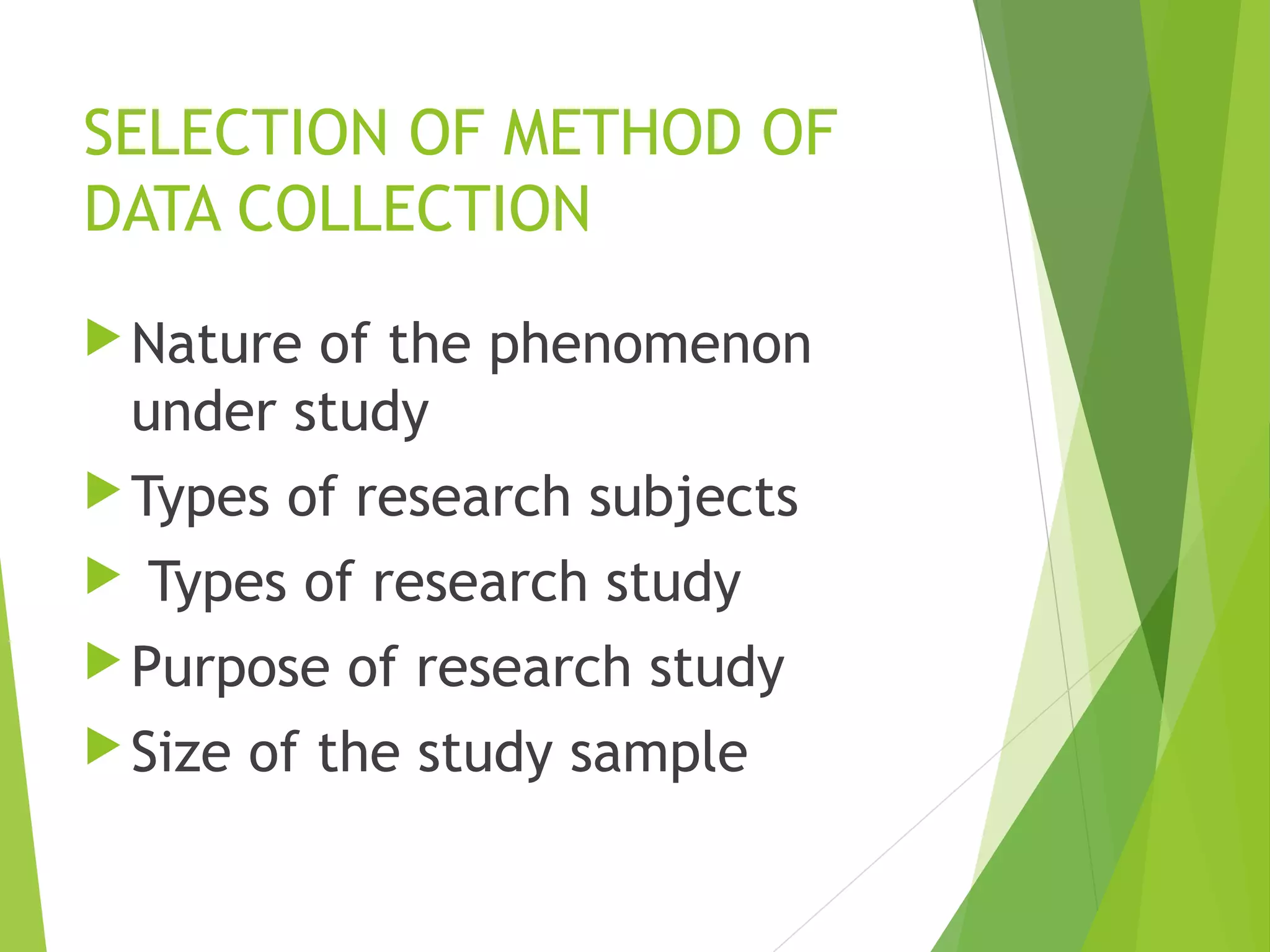 SELECTION OF METHOD OF
DATA COLLECTION
Nature of the phenomenon
under study
Types of research subjects
 Types of research study
Purpose of research study
Size of the study sample
 