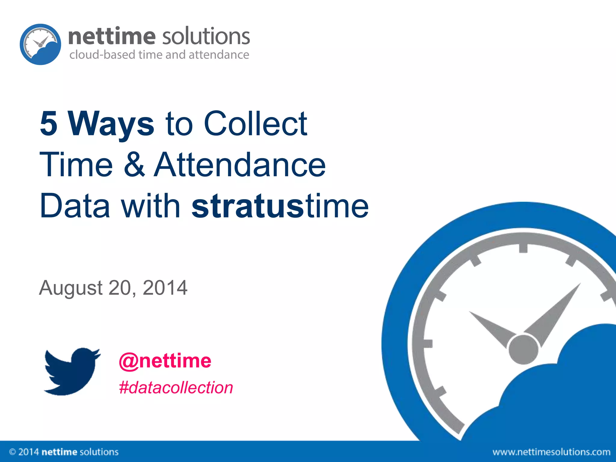 5 Ways to Collect 
Time & Attendance 
Data with stratustime 
August 20, 2014 
@nettime 
#datacollection 
 