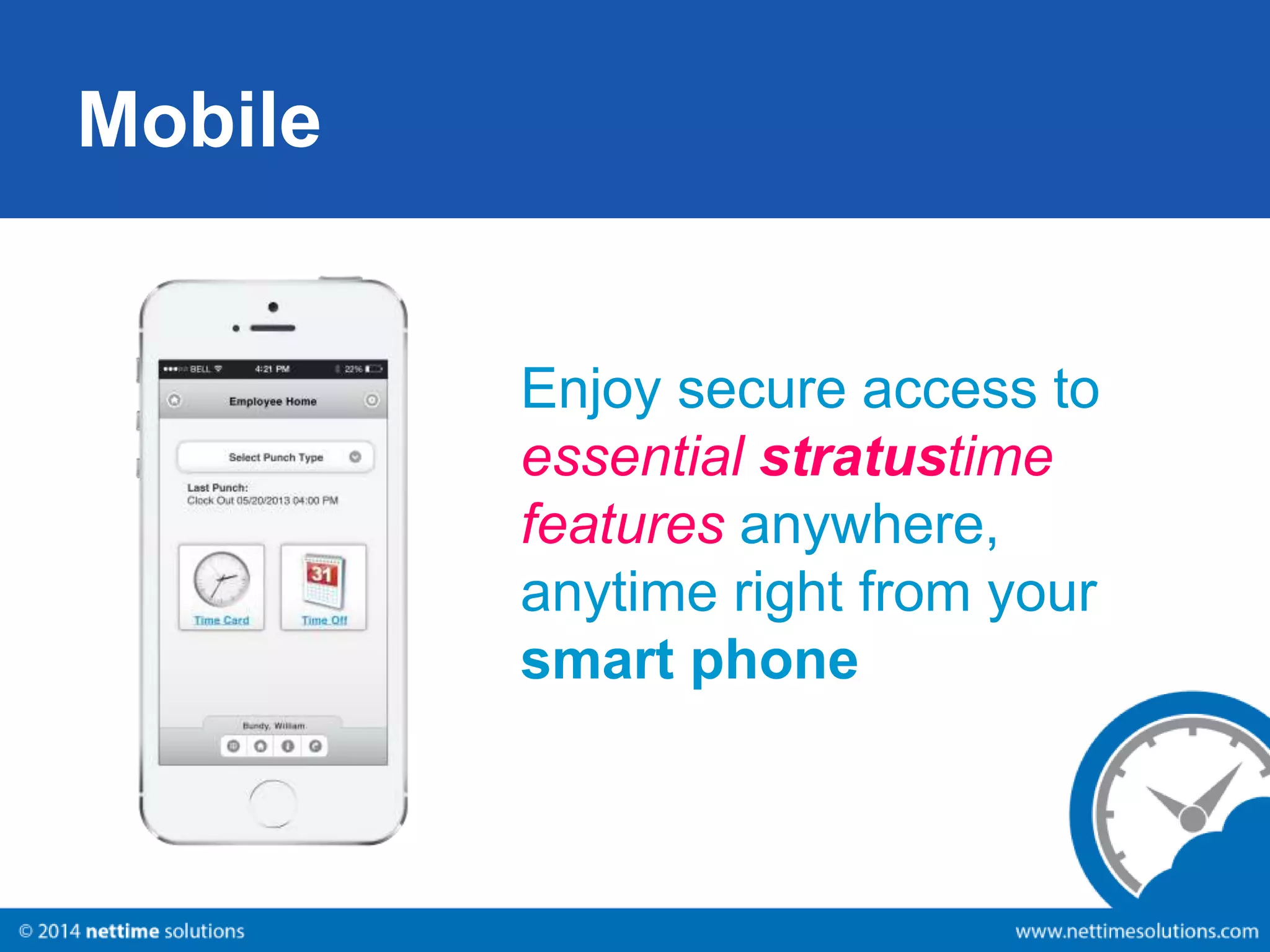 Mobile 
Enjoy secure access to 
essential stratustime 
features anywhere, 
anytime right from your 
smart phone 
 
