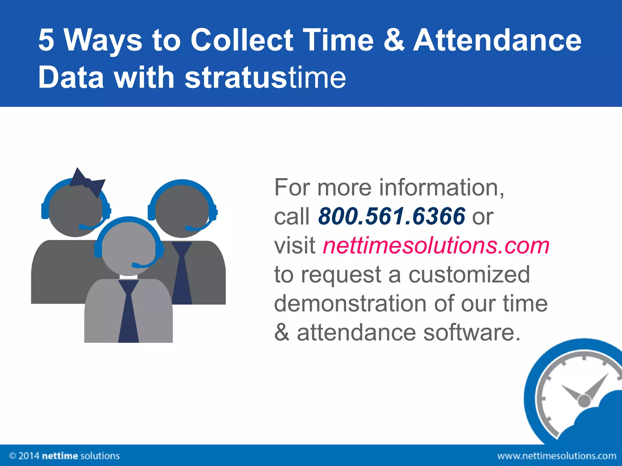 5 Ways to Collect Time & Attendance 
Data with stratustime 
For more information, 
call 800.561.6366 or 
visit nettimesolutions.com 
to request a customized 
demonstration of our time 
& attendance software. 
