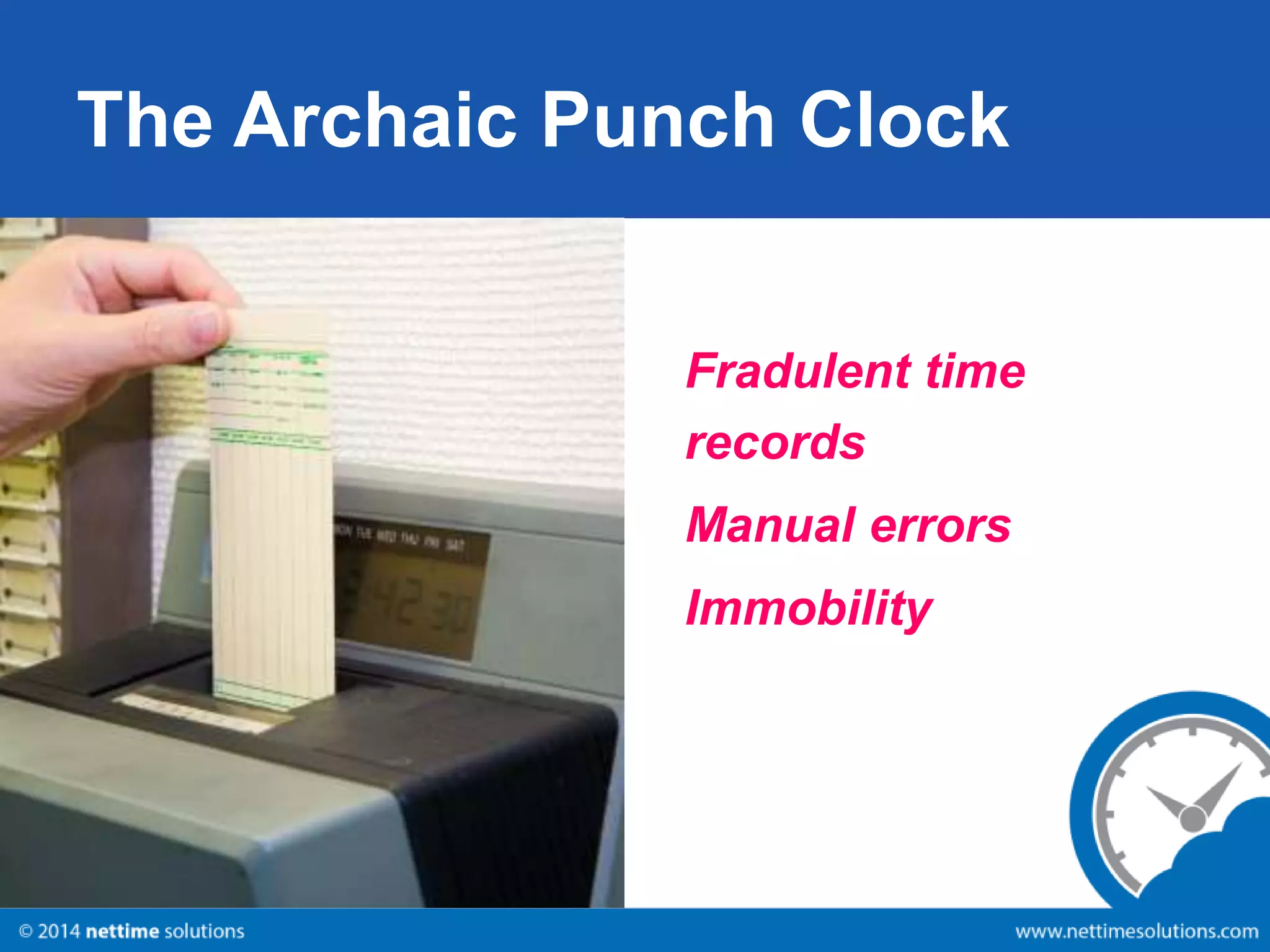 The Archaic Punch Clock 
Fradulent time 
records 
Manual errors 
Immobility 
 