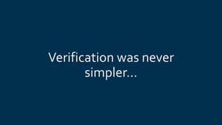 Verification was never
simpler…
 