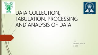 DATA COLLECTION,
TABULATION, PROCESSING
AND ANALYSIS OF DATA
BY
J.ROBINSON RAJA
M-6006
 