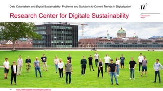 32
Data Colonialism and Digital Sustainability: Problems and Solutions to Current Trends in Digitalization
Research Center for Digitale Sustainability
https://www.digitale-nachhaltigkeit.unibe.ch
 