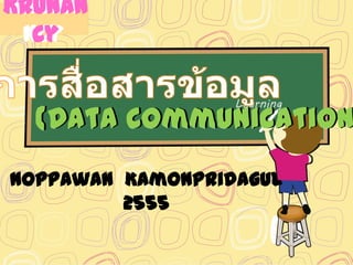 KRUNA
KRUNAN
 NCy
  Cy


  (Data Communication
Noppawan Kamonpridagul
         2555
 