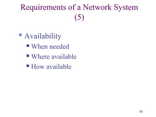 66
Requirements of a Network System
(5)
 Availability
 When needed
 Where available
 How available
 