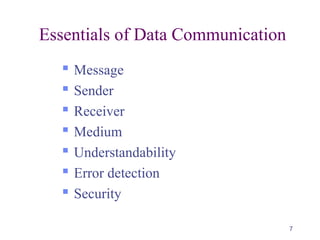 7
Essentials of Data Communication
 Message
 Sender
 Receiver
 Medium
 Understandability
 Error detection
 Security
 