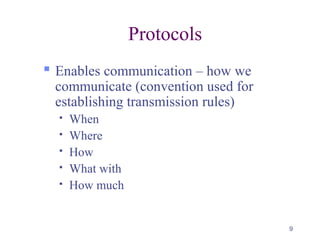 9
Protocols
 Enables communication – how we
communicate (convention used for
establishing transmission rules)
 When
 Where
 How
 What with
 How much
 