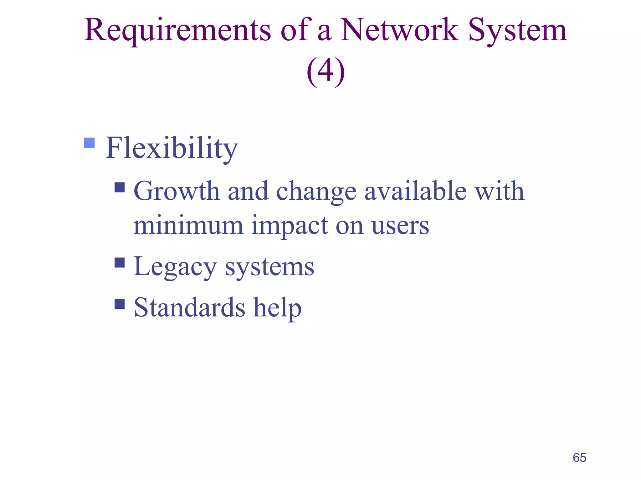 65
Requirements of a Network System
(4)
 Flexibility
 Growth and change available with
minimum impact on users
 Legacy systems
 Standards help
 