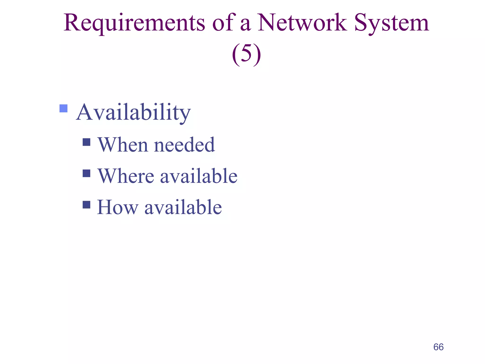 66
Requirements of a Network System
(5)
 Availability
 When needed
 Where available
 How available
 