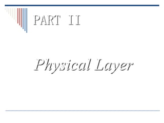 PART II


Physical Layer
 