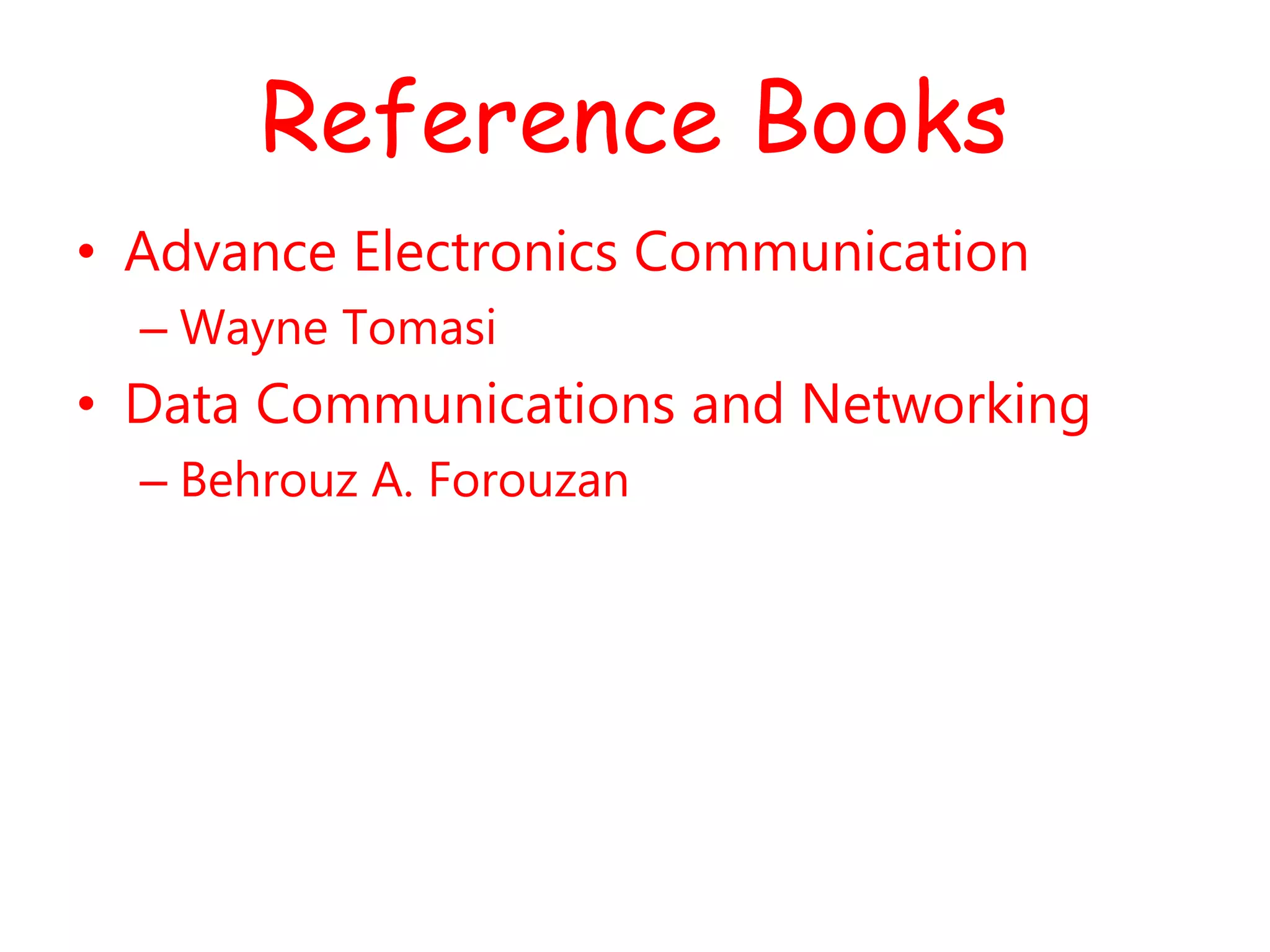 Reference Books
• Advance Electronics Communication
– Wayne Tomasi
• Data Communications and Networking
– Behrouz A. Forouzan
 