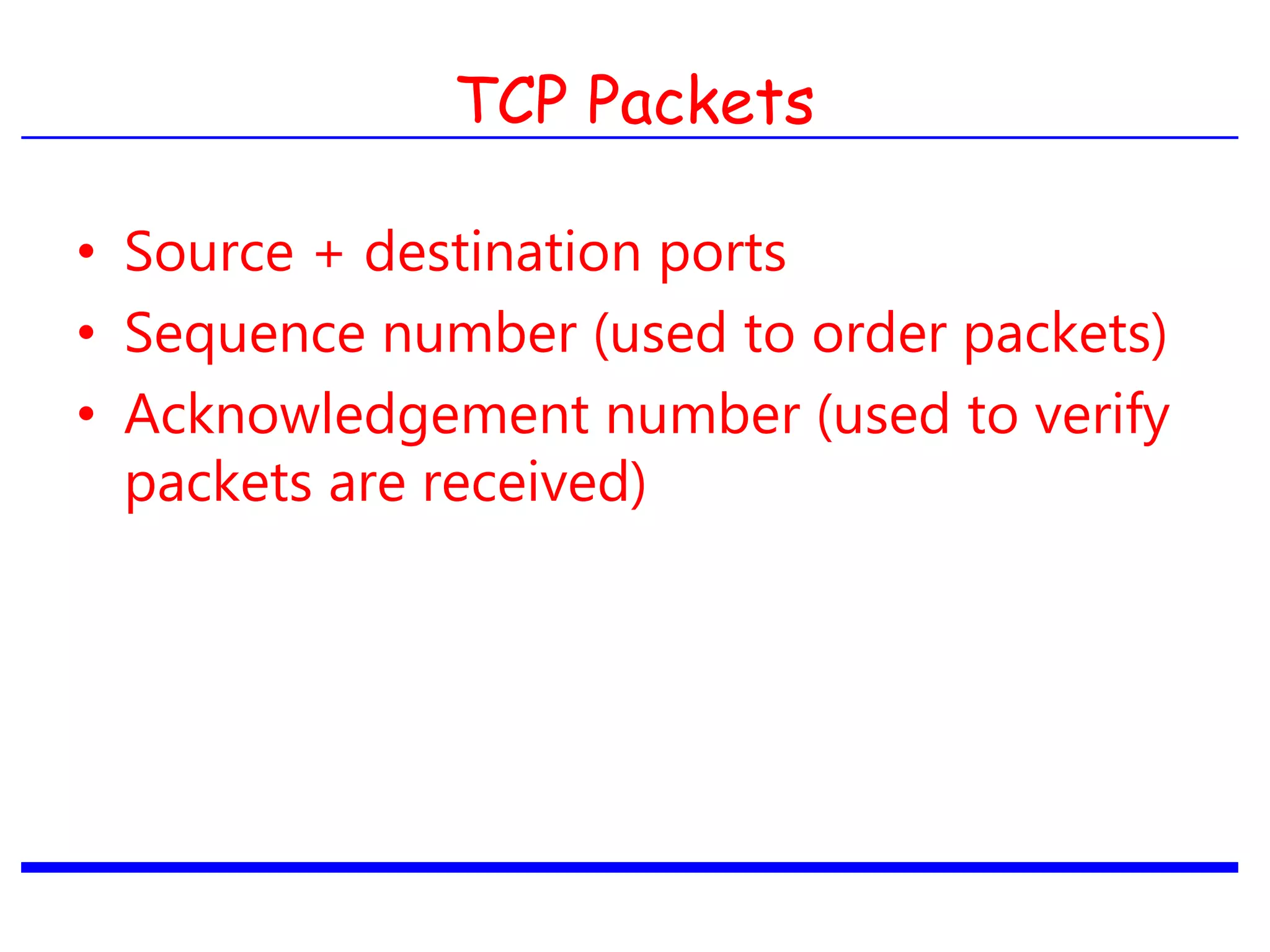 TCP Packets
• Source + destination ports
• Sequence number (used to order packets)
• Acknowledgement number (used to verify
packets are received)
 