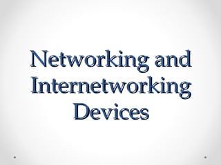 Networking andNetworking and
InternetworkingInternetworking
DevicesDevices
 