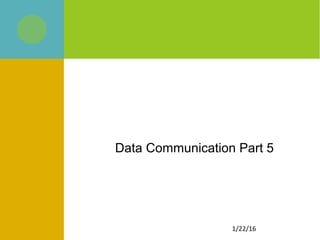 1/22/16
Data Communication Part 5
 