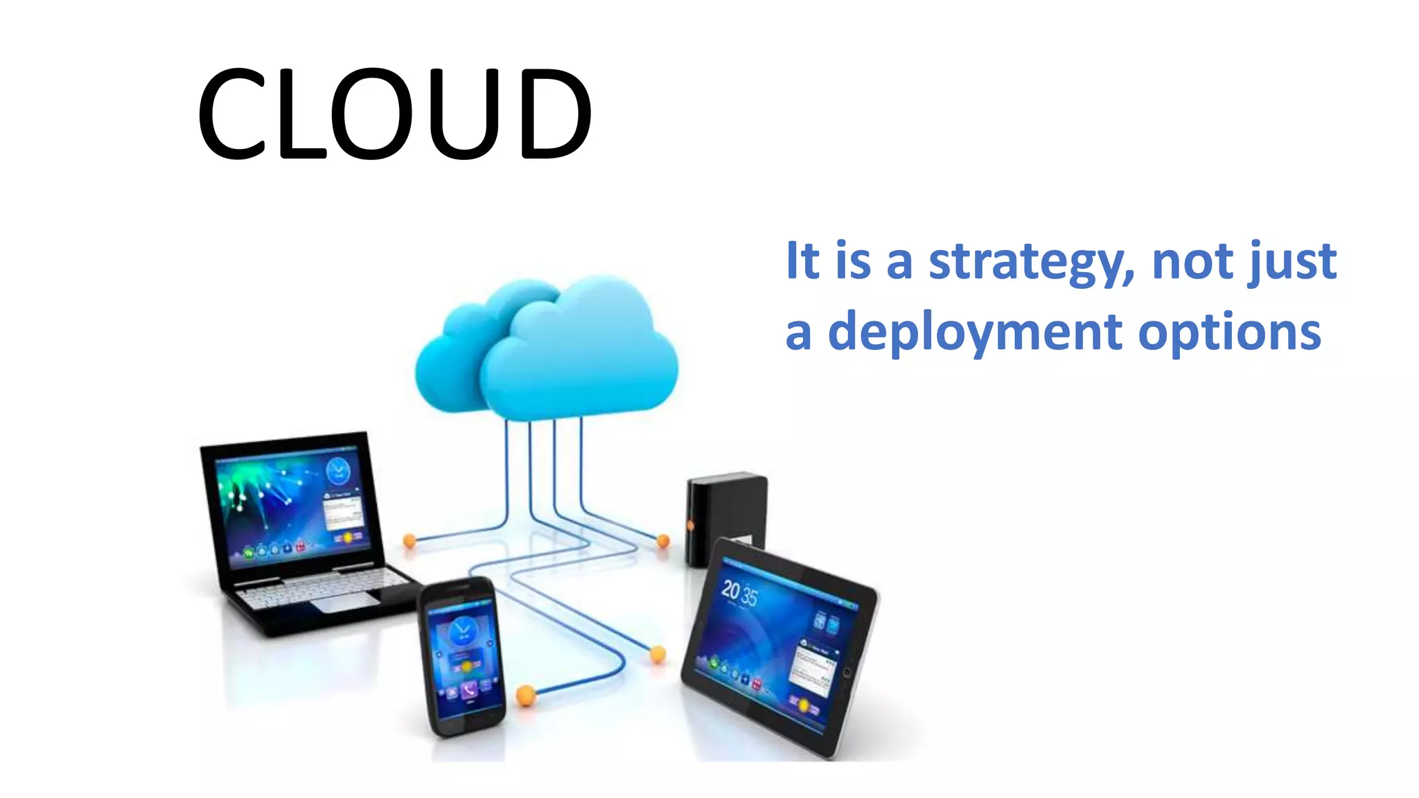 CLOUD
It is a strategy, not just
a deployment options
 