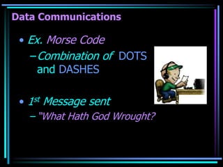 Data Communications
• Ex. Morse Code
–Combination of DOTS
and DASHES
• 1st Message sent
– “What Hath God Wrought?
 