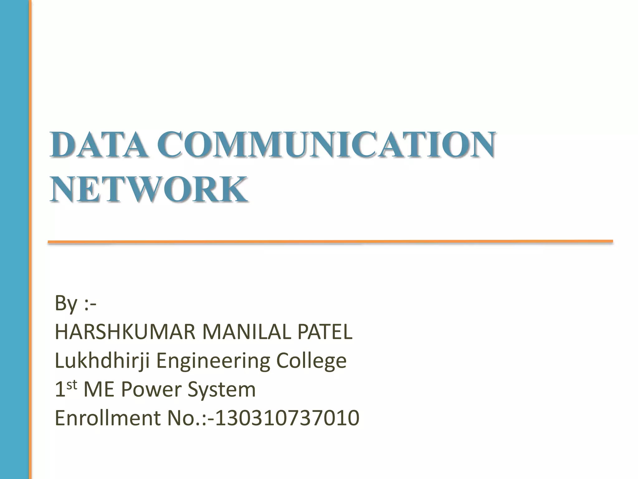 DATA COMMUNICATION
NETWORK
By :-
HARSHKUMAR MANILAL PATEL
Lukhdhirji Engineering College
1st ME Power System
Enrollment No.:-130310737010
 