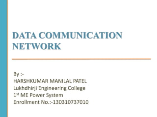 DATA COMMUNICATION
NETWORK
By :-
HARSHKUMAR MANILAL PATEL
Lukhdhirji Engineering College
1st ME Power System
Enrollment No.:-130310737010
 