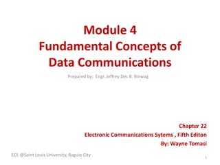 Module 4
Fundamental Concepts of
Data Communications
Chapter 22
Electronic Communications Sytems , Fifth Editon
By: Wayne Tomasi
ECE @Saint Louis University, Baguio City 1
Prepared by: Engr. Jeffrey Des B. Binwag
 