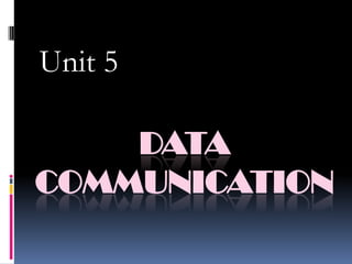 Unit 5

DATA
COMMUNICATION

 