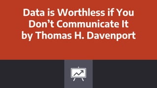 Data is Worthless if You
Don’t Communicate It
by Thomas H. Davenport
 