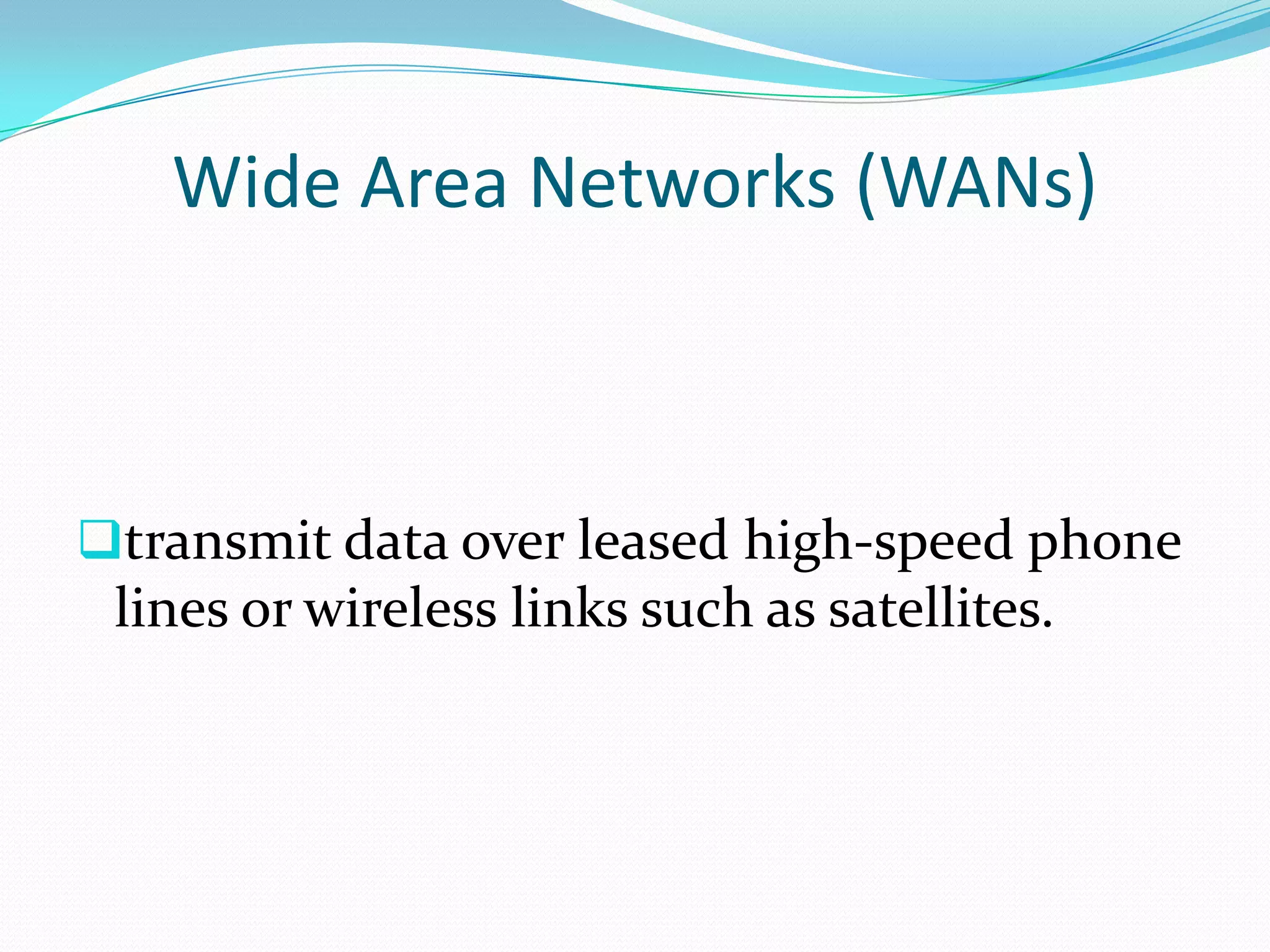 Wide Area Networks (WANs)



transmit data over leased high-speed phone
 lines or wireless links such as satellites.
 