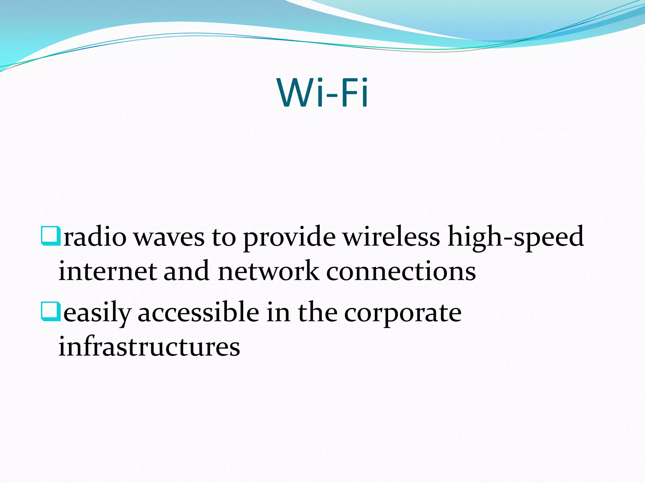 Wi-Fi


radio waves to provide wireless high-speed
 internet and network connections
easily accessible in the corporate
 infrastructures
 
