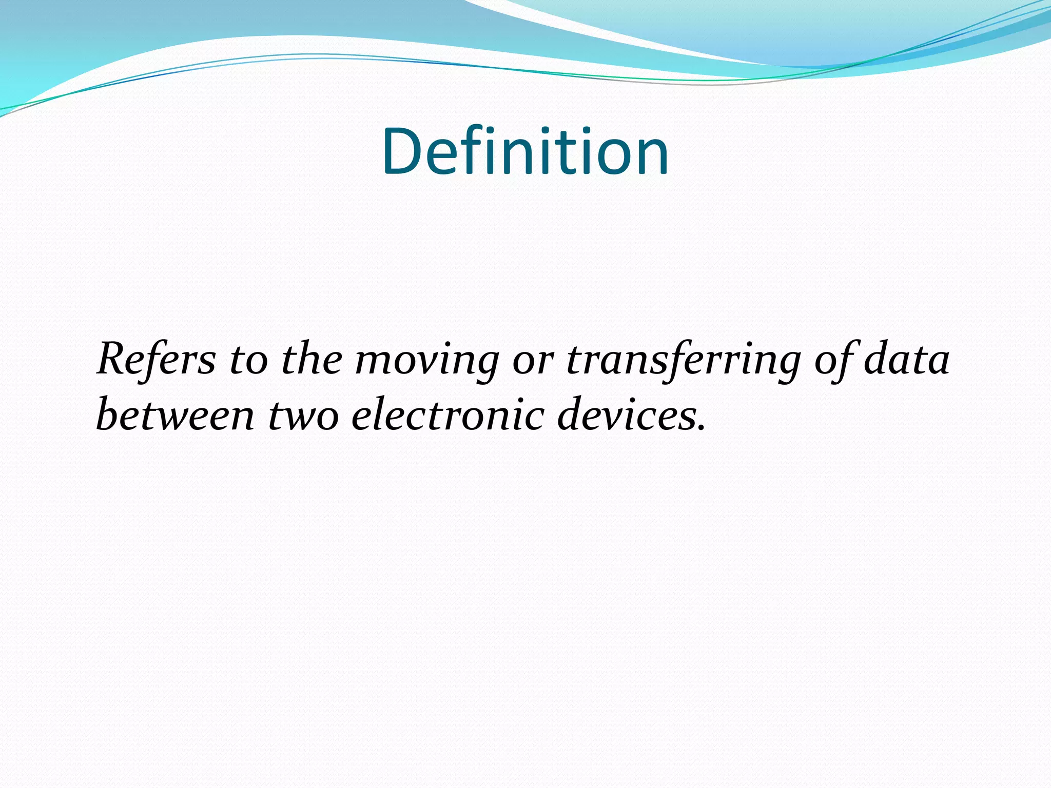 Definition

Refers to the moving or transferring of data
between two electronic devices.
 