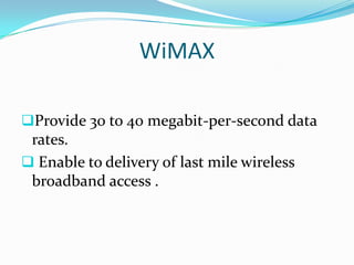 WiMAX

Provide 30 to 40 megabit-per-second data
 rates.
 Enable to delivery of last mile wireless
 broadband access .
 