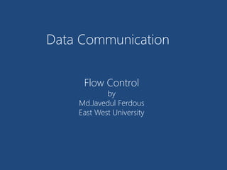 Data Communication
Flow Control
by
Md.Javedul Ferdous
East West University
 