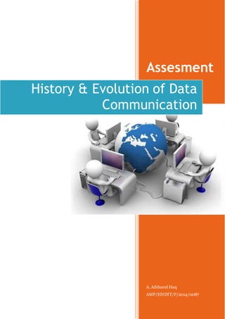 Assesment 
History & Evolution of Data 
Communication 
A. Athharul Haq 
AMP/HNDIT/F/2014/0087 
 
