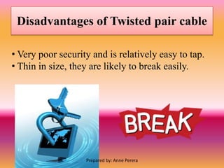 Disadvantages of Twisted pair cable
• Very poor security and is relatively easy to tap.
• Thin in size, they are likely to break easily.
Prepared by: Anne Perera
 