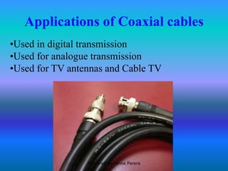 Applications of Coaxial cables
•Used in digital transmission
•Used for analogue transmission
•Used for TV antennas and Cable TV
Prepared by: Anne Perera
 