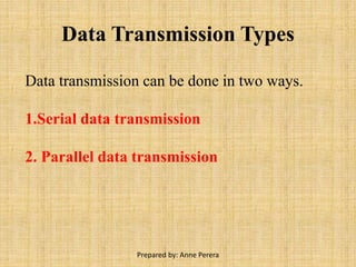 Data Transmission Types
Data transmission can be done in two ways.
1.Serial data transmission
2. Parallel data transmission
Prepared by: Anne Perera
 
