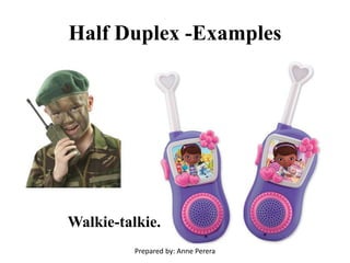 Half Duplex -Examples
Walkie-talkie.
Prepared by: Anne Perera
 