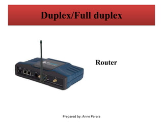 Duplex/Full duplex
Router
Prepared by: Anne Perera
 