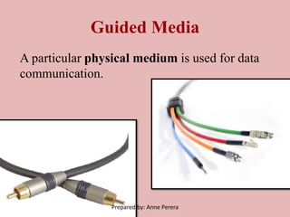 Guided Media
A particular physical medium is used for data
communication.
Prepared by: Anne Perera
 